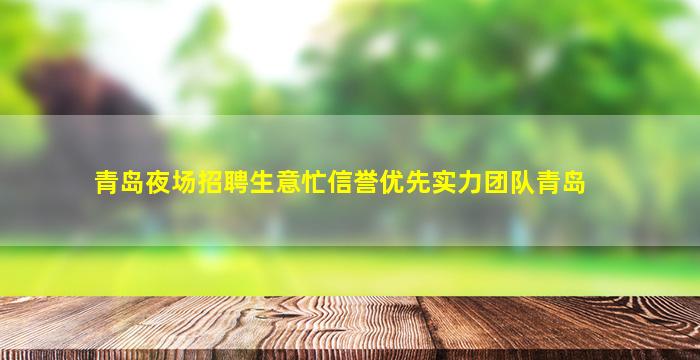 青岛夜场招聘生意忙信誉优先实力团队青岛